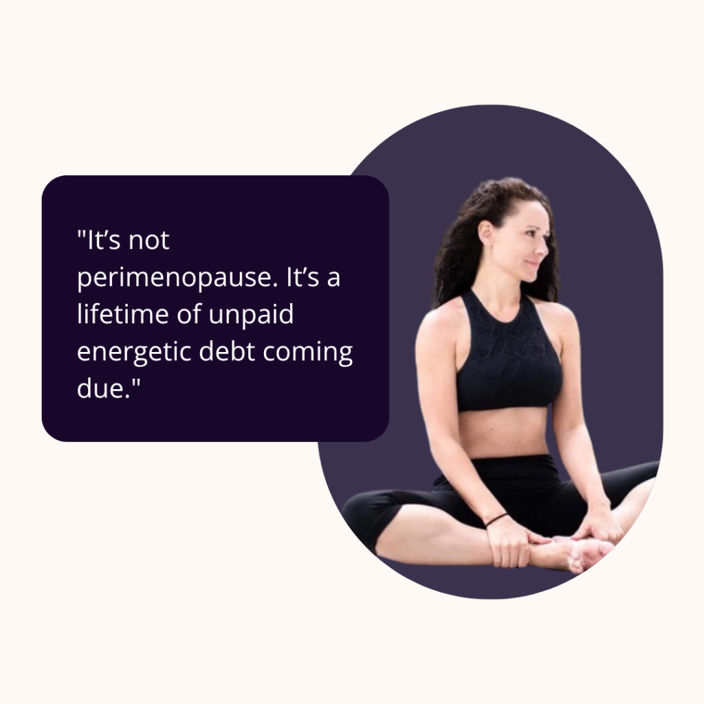 Quote from the blog: "It’s not perimenopause. It’s a lifetime of unpaid energetic debt coming due."