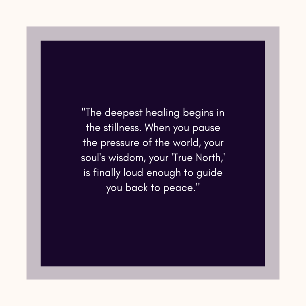 Here is the alt text for the image: A graphic featuring the quote: "The deepest healing begins in the stillness. When you pause the pressure of the world, your soul's wisdom, your 'True North,' is finally loud enough to guide you back to peace."