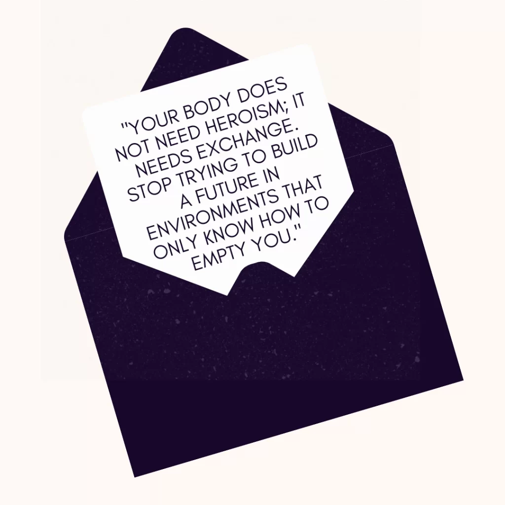 A quote inside a dark purple envelope graphic that reads: "Your body does not need heroism; it needs exchange. Stop trying to build a future in environments that only know how to empty you."